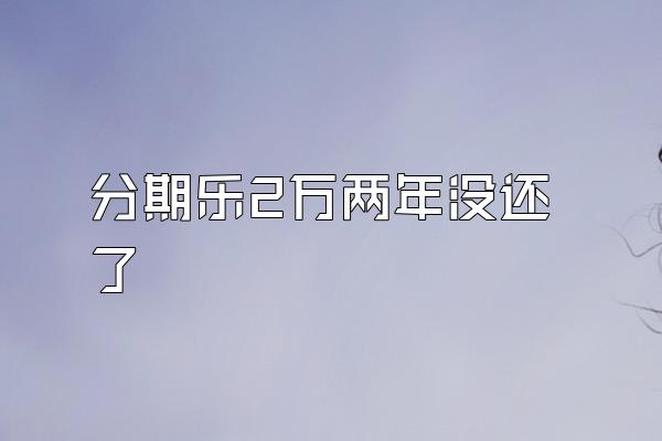 分期乐2万两年没还了