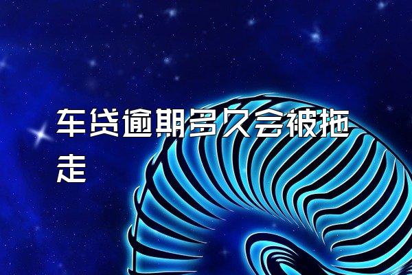 车贷逾期多久会被拖走