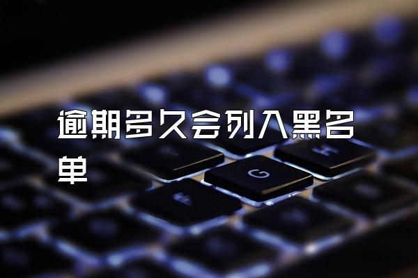 逾期多久会列入黑名单