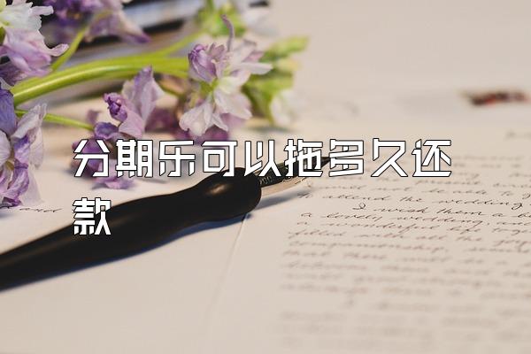 分期乐可以拖多久还款