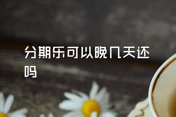 分期乐可以晚几天还吗