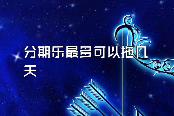 分期乐最多可以拖几天