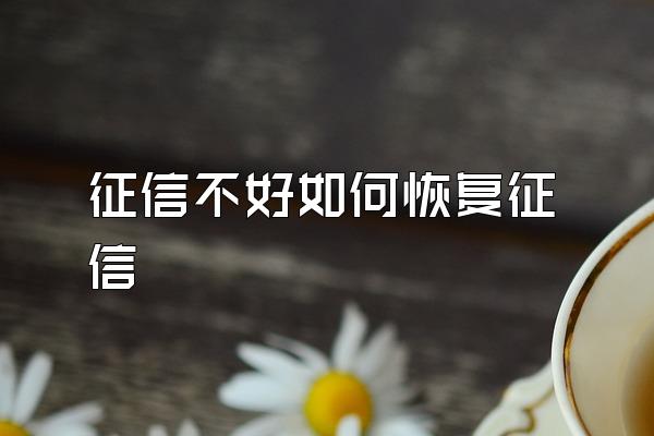 征信不好如何恢复征信