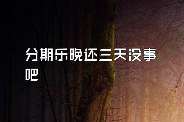分期乐晚还三天没事吧