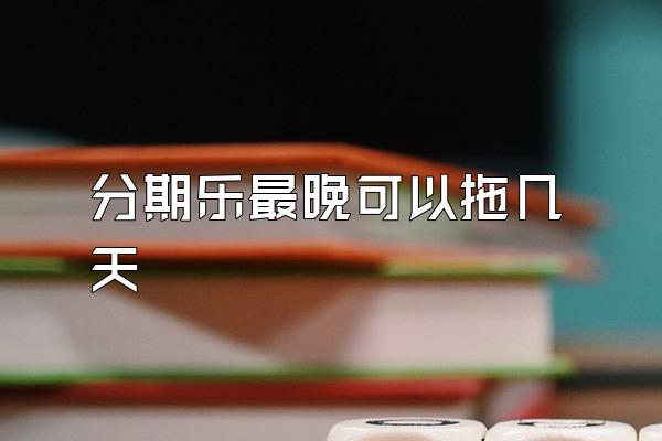 分期乐最晚可以拖几天