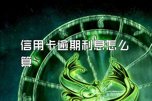 信用卡逾期利息怎么算