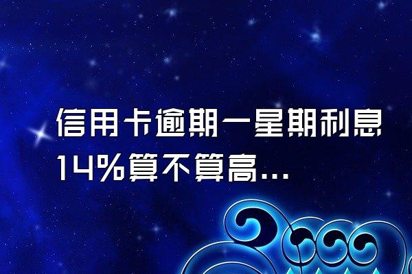 信用卡逾期一星期利息14%算不算高利息