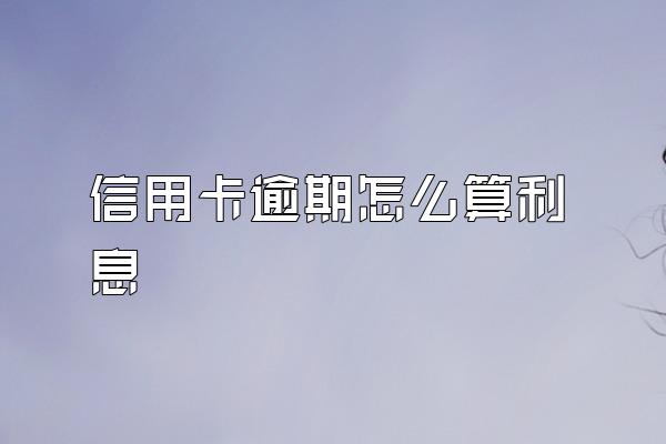 信用卡逾期怎么算利息