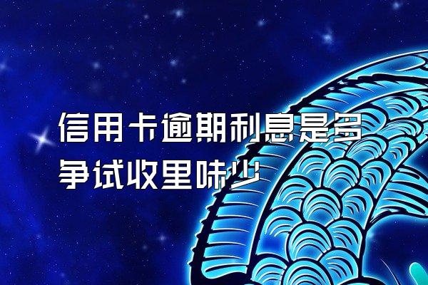 信用卡逾期利息是多争试收里味少