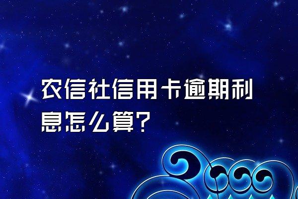农信社信用卡逾期利息怎么算?