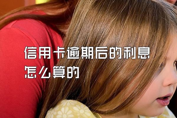 信用卡逾期后的利息怎么算的