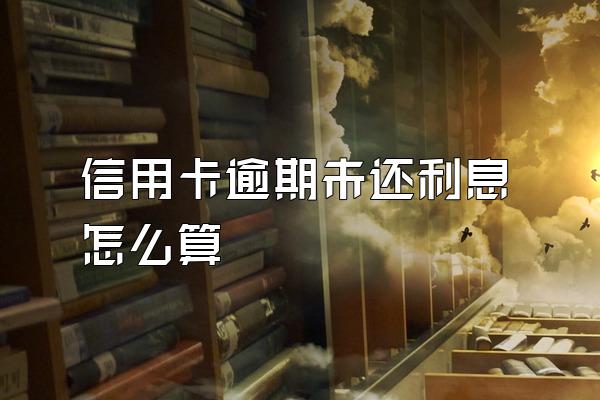 信用卡逾期未还利息怎么算
