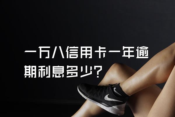 一万八信用卡一年逾期利息多少?