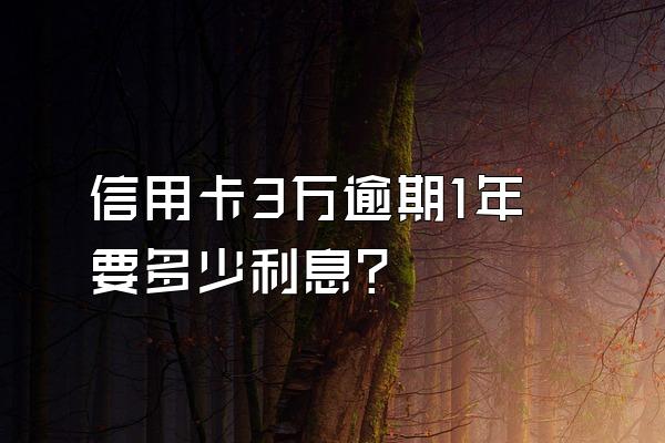 信用卡3万逾期1年要多少利息?