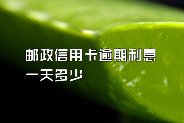 邮政信用卡逾期利息一天多少
