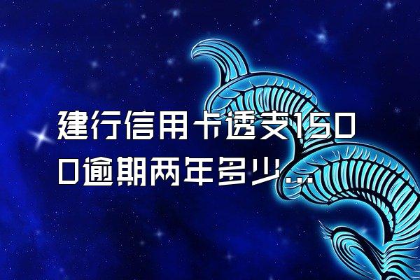 建行信用卡透支1500逾期两年多少利息