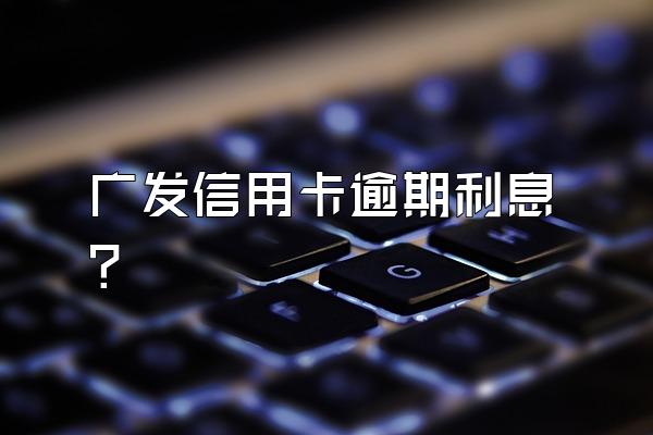 广发信用卡逾期利息?