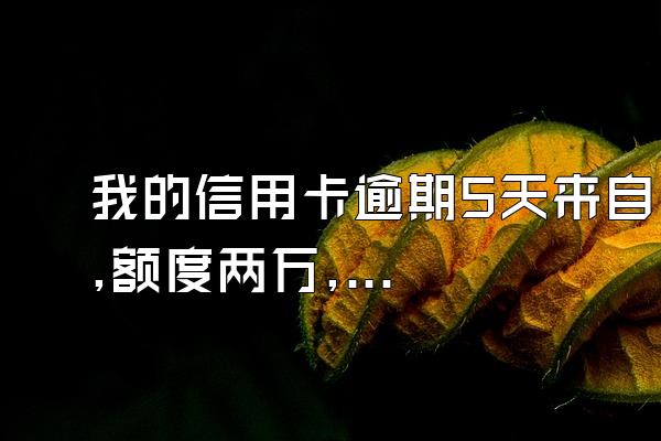 我的信用卡逾期5天来自,额度两万,利息400多,怎么回事,有没有什么...
