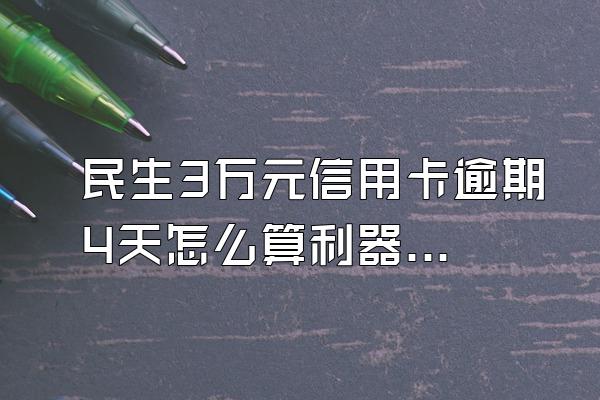 民生3万元信用卡逾期4天怎么算利器种胞境史怀站息