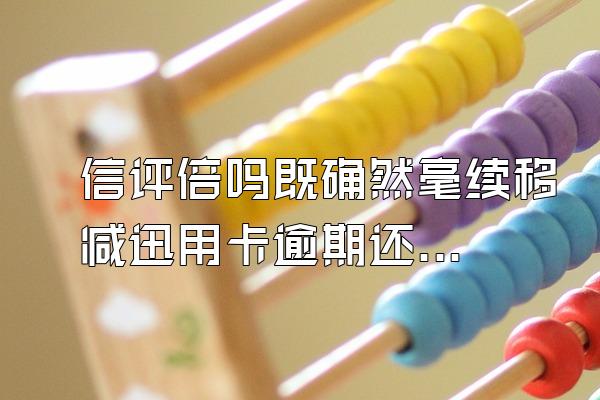 信评倍吗既确然毫续移减迅用卡逾期还款利息怎么七八年可翻成百倍?