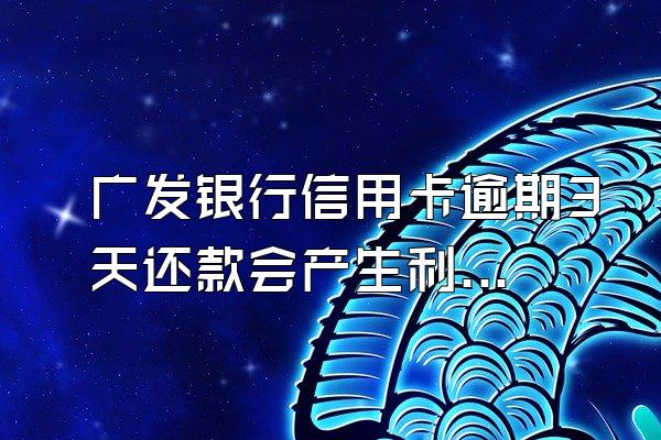 广发银行信用卡逾期3天还款会产生利息吗
