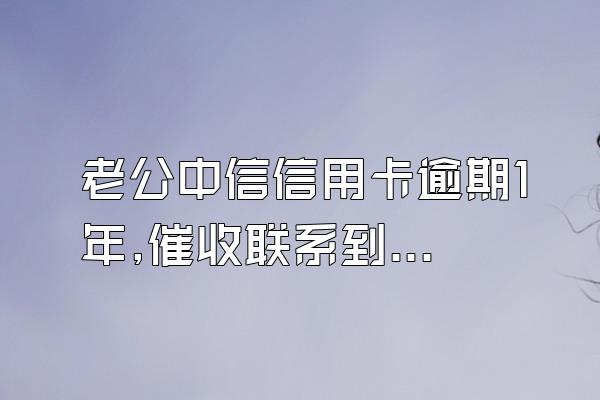 老公中信信用卡逾期1年,催收联系到我,可以办全额还款减免利...