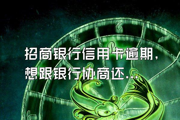 招商银行信用卡逾期,想跟银行协商还款减免部分利息跟滞纳金...