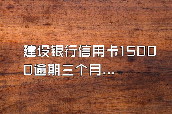 建设银行信用卡15000逾期三个月38均穿00利息合理吗?
