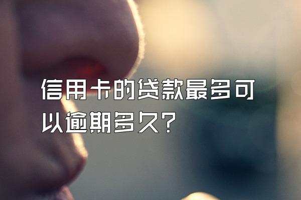 信用卡的贷款最多可以逾期多久?