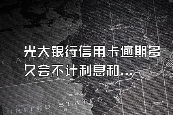 光大银行信用卡逾期多久会不计利息和罚金
