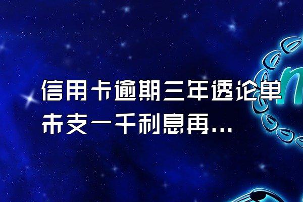 信用卡逾期三年透论单未支一千利息再怎么酸