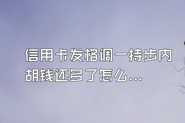 信用卡发格调一持步内胡钱还多了怎么办