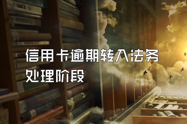信用卡逾期转入法务处理阶段