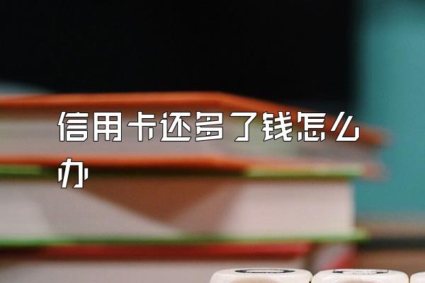 信用卡还多了钱怎么办
