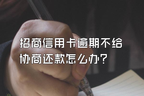 招商信用卡逾期不给协商还款怎么办?