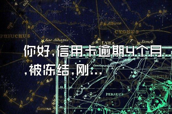 你好,信用卡逾期4个月,被冻结,刚刚还了最低还款,现在可以解冻...