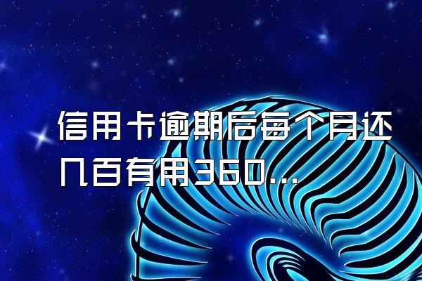 信用卡逾期后每个月还几百有用360问答么?