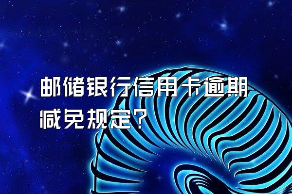 邮储银行信用卡逾期减免规定?
