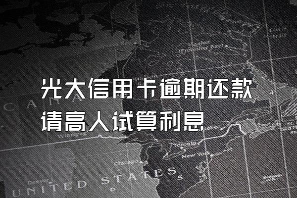 光大信用卡逾期还款请高人试算利息
