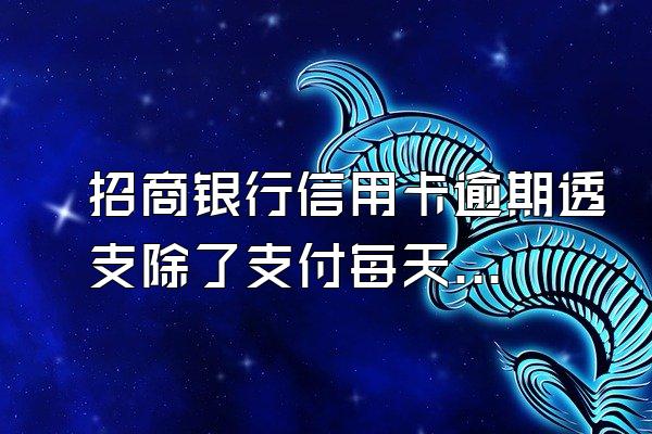 招商银行信用卡逾期透支除了支付每天的利息外,滞留针培纳金怎么...