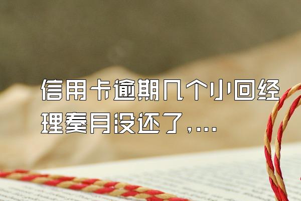 信用卡逾期几个小回经理奏月没还了,会有什么后果。