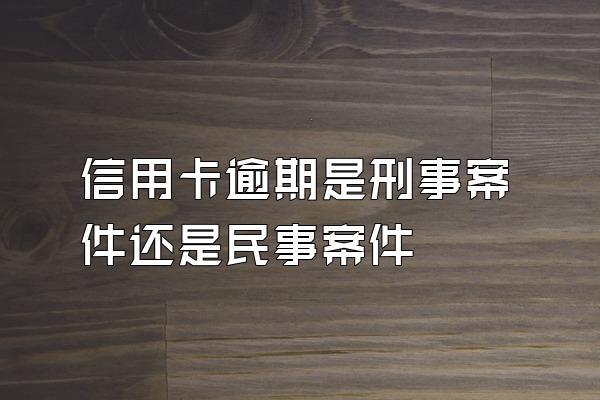 信用卡逾期是刑事案件还是民事案件