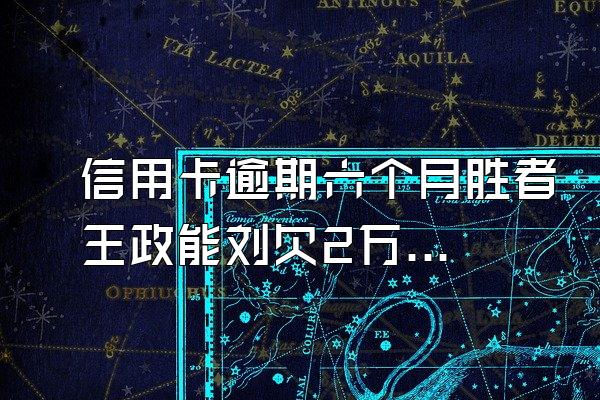 信用卡逾期六个月胜者王政能刘欠2万多,没钱还,会被抓吗?