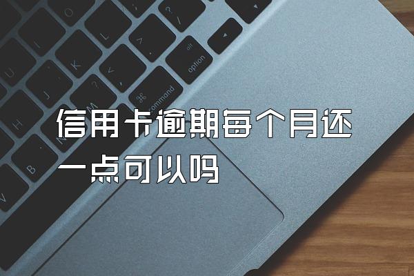 信用卡逾期每个月还一点可以吗