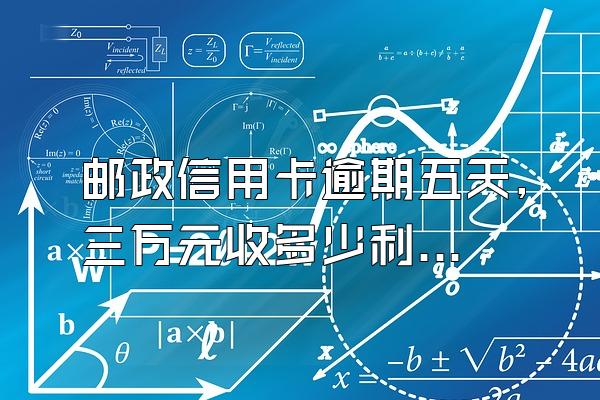 邮政信用卡逾期五天,三万元收多少利息