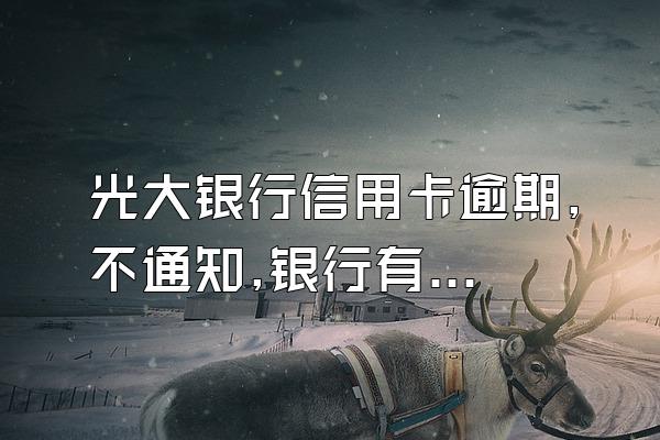 光大银行信用卡逾期,不通知,银行有义务吗?