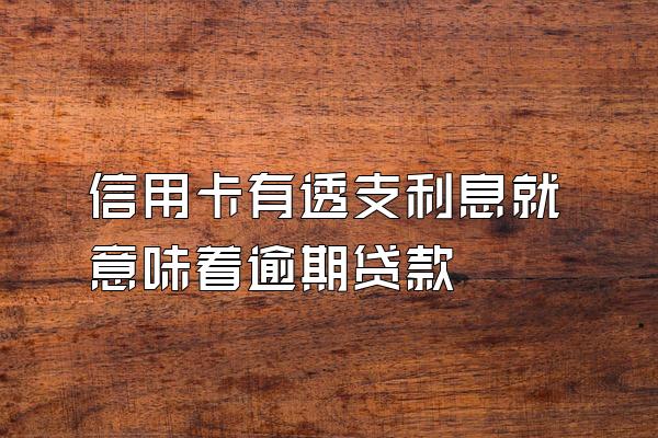信用卡有透支利息就意味着逾期贷款