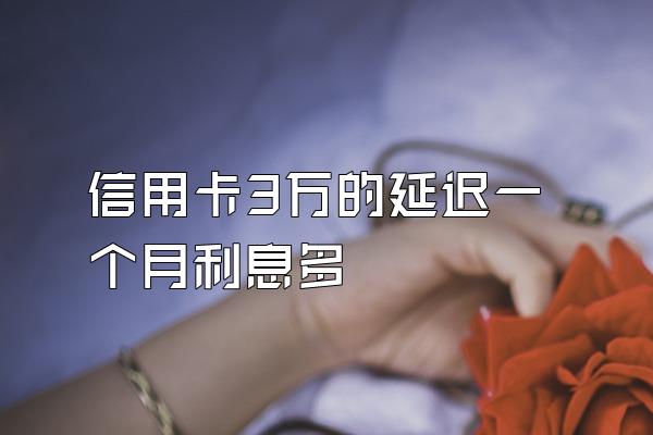 信用卡3万的延迟一个月利息多