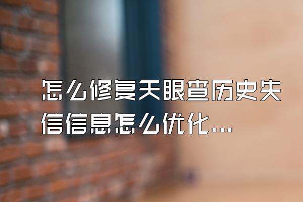 怎么修复天眼查历史失信信息怎么优化企查查被执行人