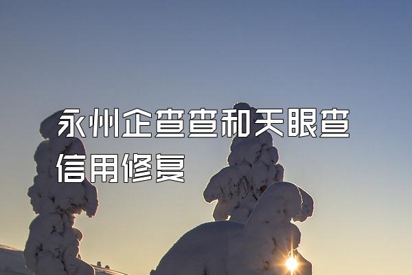 永州企查查和天眼查信用修复